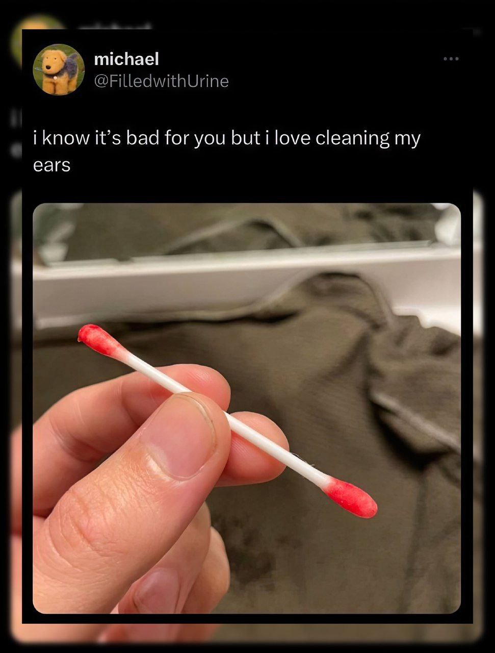 michael @FilledwithUrine i know it’s bad for you but i love cleaning my ears