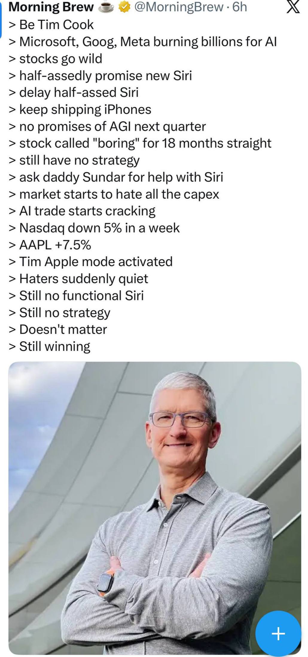 Morning Brew @MorningBrew Be Tim Cook Microsoft, Goog, Meta burning billions for stocks wild half-assedly promise new Siri delay half-assed Siri keep shipping iPhones по promises of AGI next quarter s