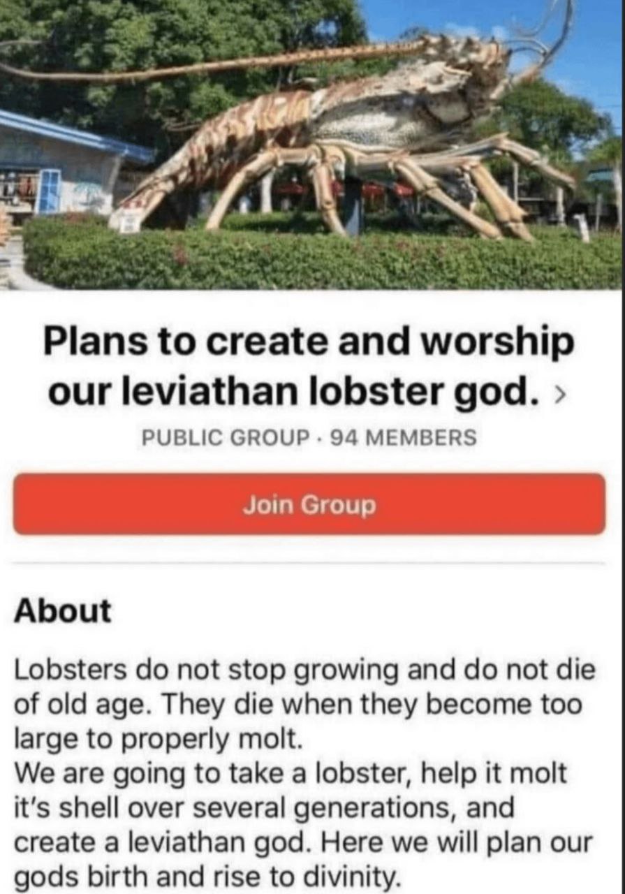 Plans to create and worship our leviathan lobster god. PUBLIC GROUP 94 MEMBERS About Lobsters not stop growing and not die of old age. They die when they become too large to properly molt. We are goin