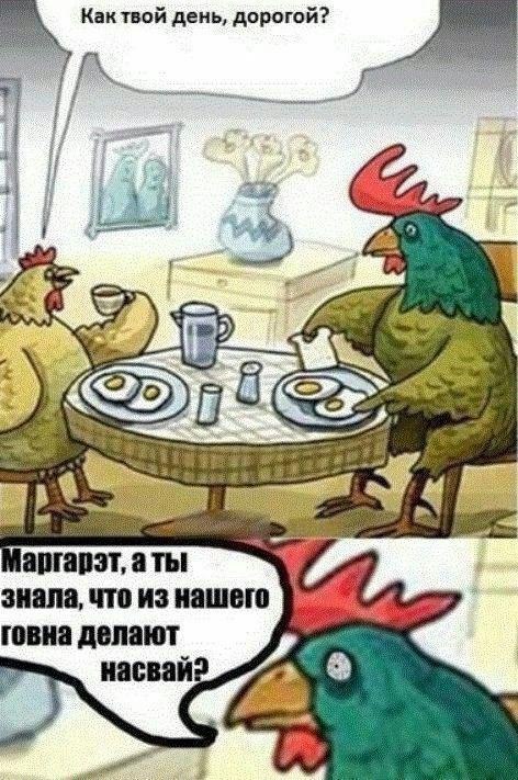 Кактвой день, дорогой? a 2) 8 4 аргарэт, a Thi знала, что из нашего говна делают насваи