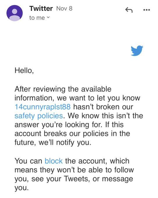 Twitter Nov 8 to Hello, After reviewing the available information, we want to let you know 14cunnyraplst88 hasn’t broken our safety policies. We know this isn’t the answer you’re looking for. If this 