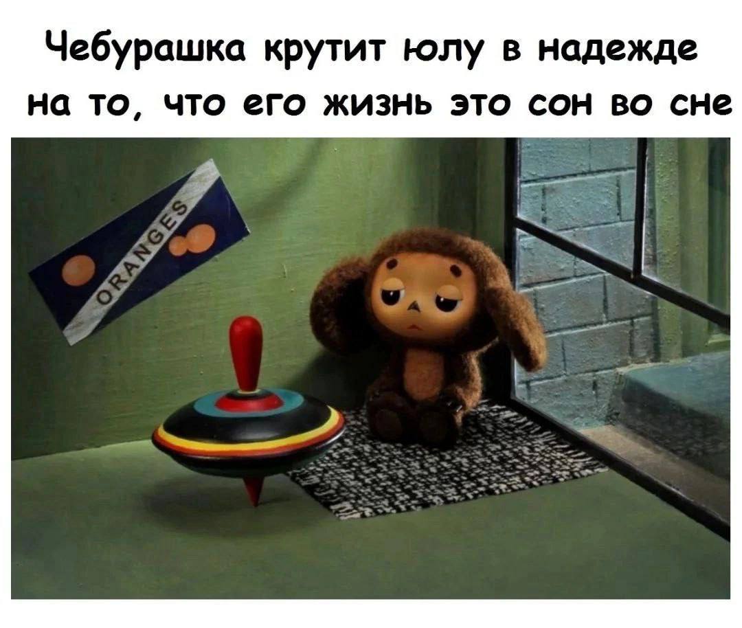 Чебурашка крутит юлу в надежде на то, что его жизнь это сон во сне