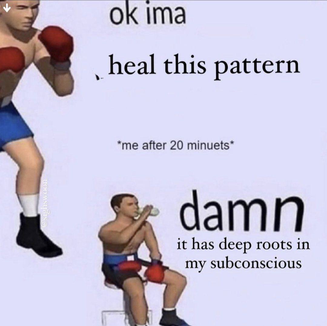 Ima _heal this pattern *me after 20 minuets* damn it has deep roots in my subconscious
