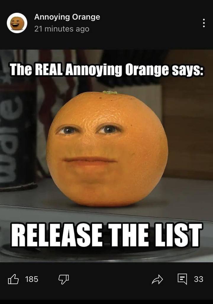 Annoying Orange 21 minutes ago The REAL Annoying Orange says: RELEASE THE LIST 185 A 33