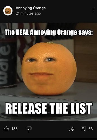Annoying Orange 21 minutes ago The REAL Annoying Orange says: RELEASE THE LIST 185 A 33