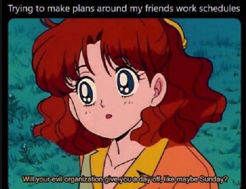 Trying to make plans around my friends work schedules 1 organization