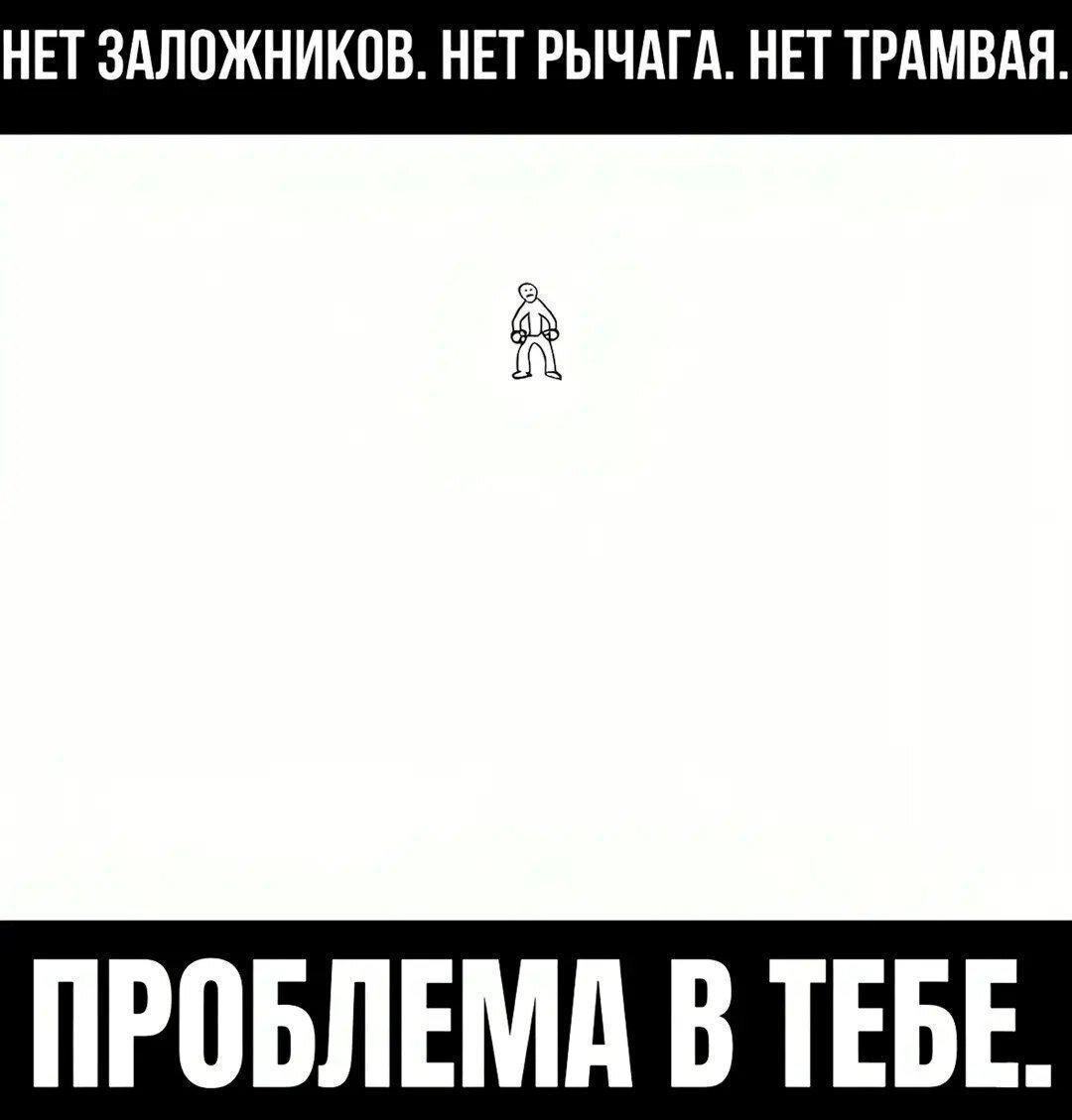 НЕТ ЗАЛОЖНИКОВ. НЕТ РЫЧАГА. НЕТ ТРАМВАЯ. ПРОБЛЕМА В ТЕБЕ.