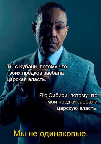 у Ты с Кубани, потому что твоих предков заебала царская власть. Я с Сибири, потому что мои предки заебали царскую власть. Мы не одинаковые.