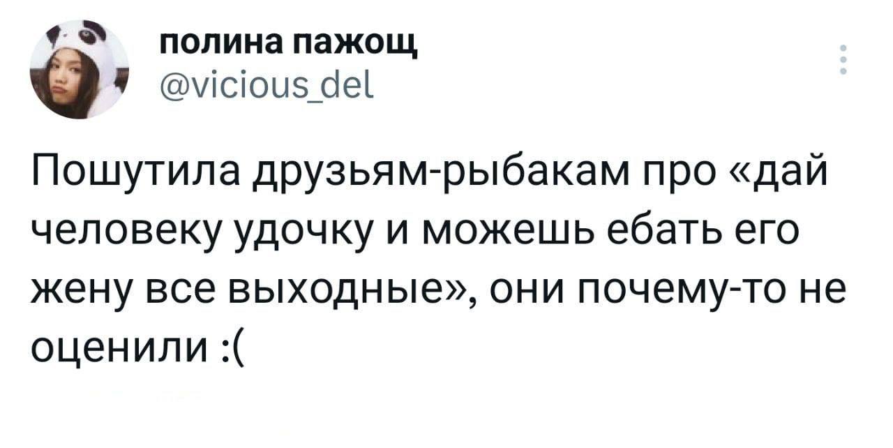 полинапажощ У @vicious del Пошутила друзьям-рыбакам про «дай человеку удочку и можешь ебать его жену все выходные», они почему-то не оценили