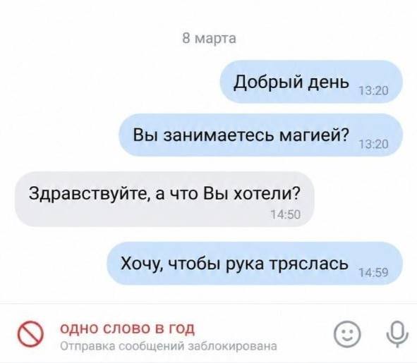 8 марта Добрый день Вы занимаетесь магией? Здравствуйте, a что Вы хотели? 14:50 Хочу, чтобы рука тряслась одно слово В ГОД
