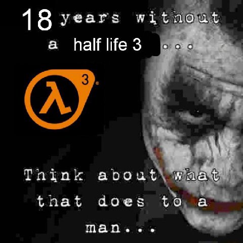 18 years wit а half life 3 Think about that does