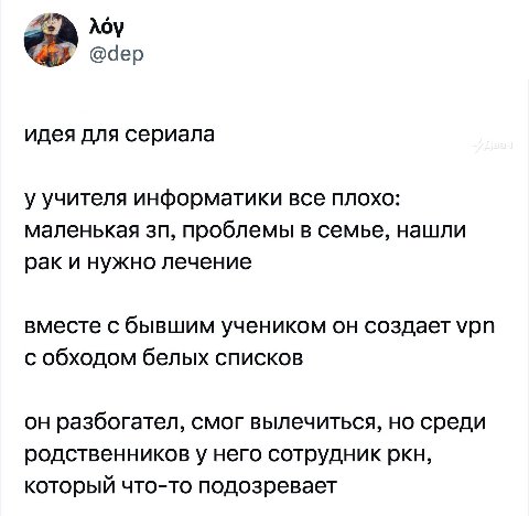 Лоу @dep идея для сериала у учителя информатики все плохо: маленькая проблемы в семье, нашли рак и нужно лечение вместе с бывшим учеником он создает урп с обходом белых списков он разбогател, смог выл