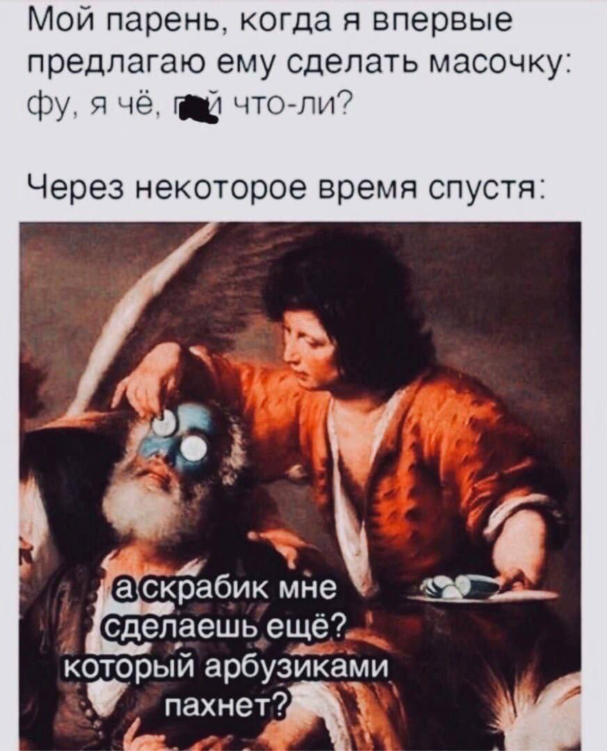 Мой парень, когда я впервые предлагаю ему сделать масочку я че, что-ли? Через некоторое время спустя „Я мне сделаешь который арбузиками пахнет?