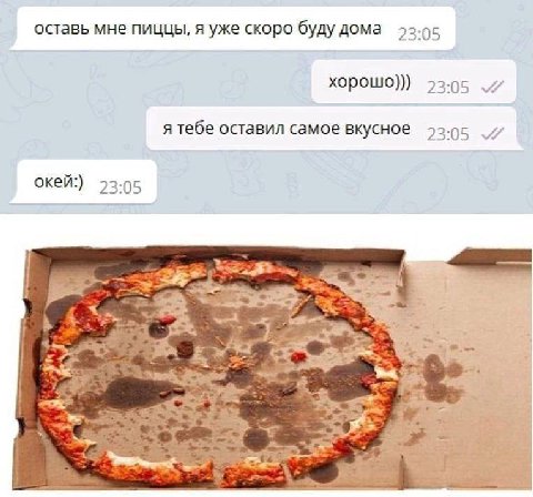 оставь мне пиццы, я уже скоро буду дома 25.05 хорошо))) 23:05 я тебе оставил самое вкусное 23:05 окей:) 23:05 4 к