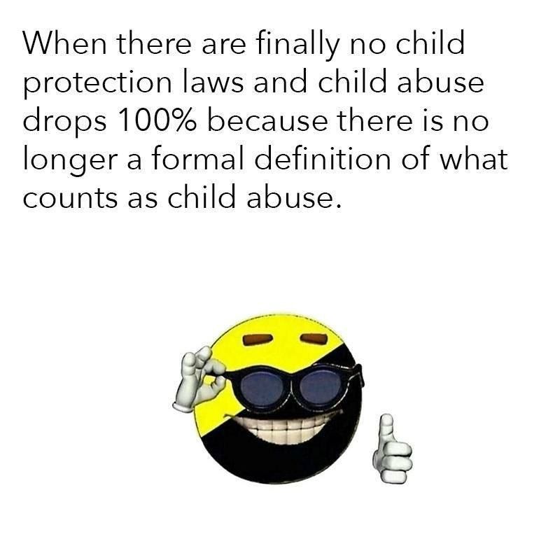 When there are finally no child protection laws and child abuse drops 100% because there is no longer a formal definition of what counts as child abuse.