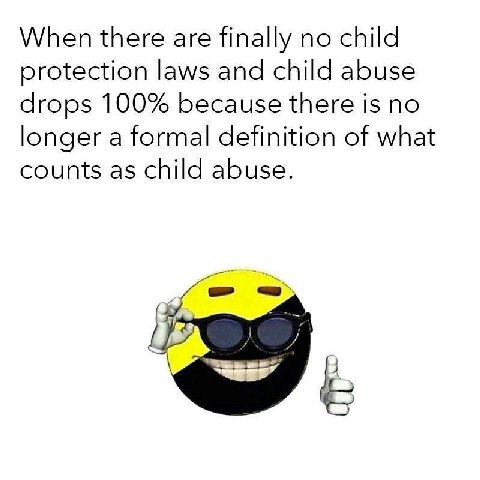 When there are finally no child protection laws and child abuse drops 100% because there is no longer a formal definition of what counts as child abuse.