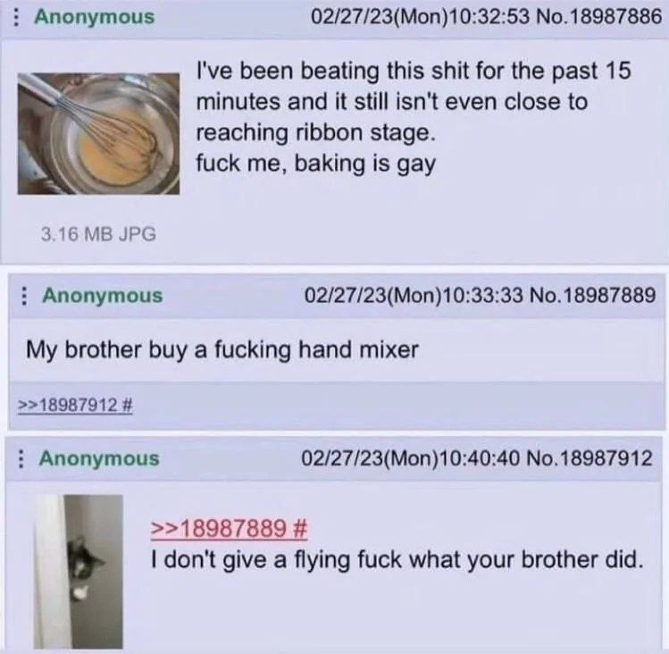 Anonymous 02/27/23(Mon)10:32:53 No.18987886 been beating this shit for the past 15 minutes and it still isn't even close to reaching ribbon stage. fuck me, baking is gay 3.16 JPG Anonymous 02/27/23(Mo