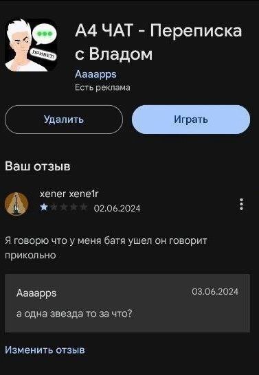 А4 ЧАТ Переписка с Владом Aaaapps Есть реклама далить грать Ваш отзыв xener A 02.06.2024 Я говорю что у меня батя ушел он говорит прикольно Aaaapps 03.06.2024 а одна звезда TO за что? Изменить отзыв