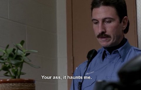 Your ass, it haunts