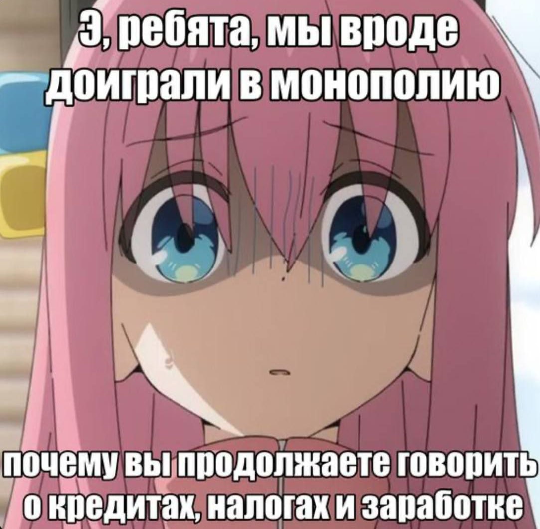 ребята, мы вроде в монополию почему вы продолжаете говорить о кредитах, налогах и заработке