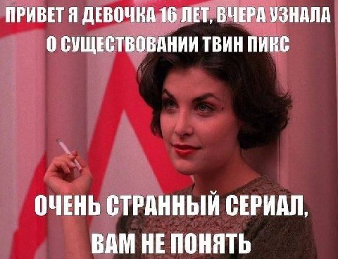 ПРИВЕТЯ ДЕВОЧКА 16 ЛЕТ, ВЧЕРА УЗНАЛА 0 СУЩЕСТВОВАНИИ ТВИН ПИКС ОЧЕНЬ СТРАННЫЙ СЕРИАЛ, ВАМ НЕ ПОНЯТЬ