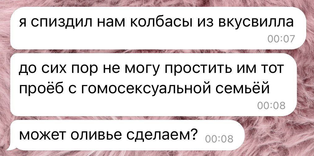 я спиздил нам колбасы из вкусвилла 00:07 до сих пор не могу простить TOT if проёб с гомосексуальной семьёй может оливье сделаем?