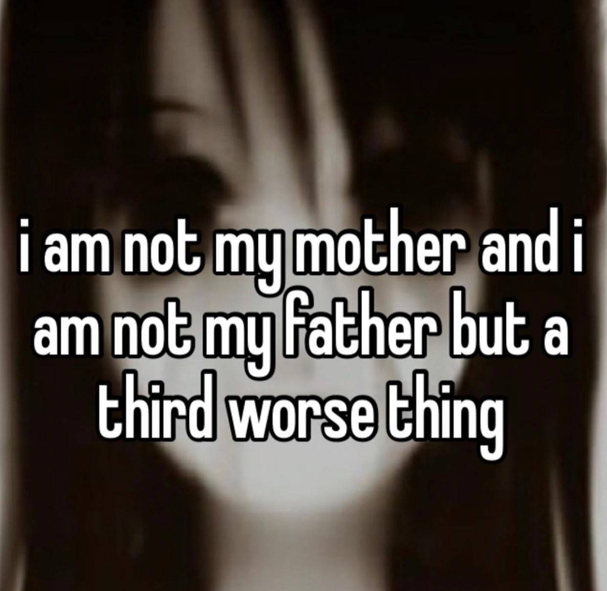 i not my mother and i not my Father but a third worse thing