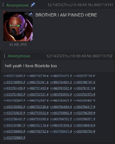 Anonymous 12/14/23(Thu)18:49:58 No.660714141 BROTHER PINNED HERE 44 JPG В Anonymous 12/14/23(Thu)18:55:49 No.660714702 hell yeah love Bionicle too >>660715505 >>660716739 >>660724473 >>660737119 >>660