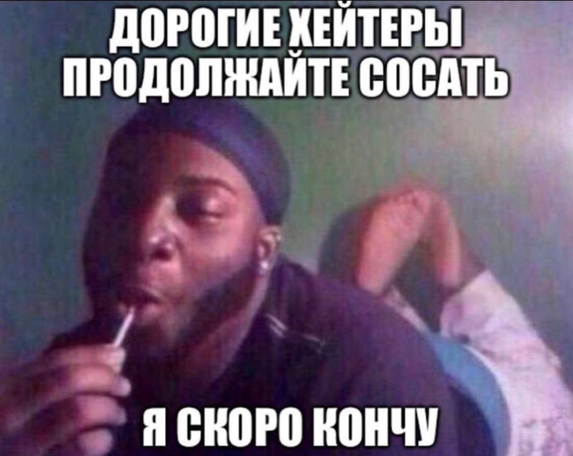 ДОРОГИЕ КЕЙТЕРЫ ПРОДОЛЖАЙТЕ СОСАТЬ Я СКОРО КОНЧУ