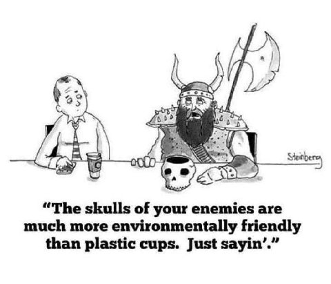 a “The skulls of your enemies are much more environmentally friendly than plastic cups. Just sayin’.”