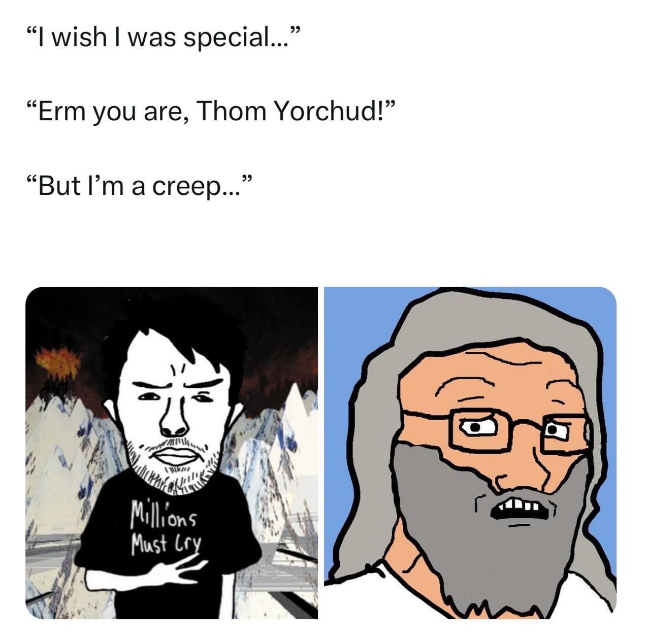 wish was special...” “Erm you are, Thom Yorchud!” “But a creep...” 7 4 Must