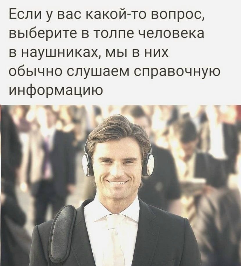 Если у вас какой-то вопрос, выберите в толпе человека в наушниках, мы в них обычно слушаем справочную информацию 3