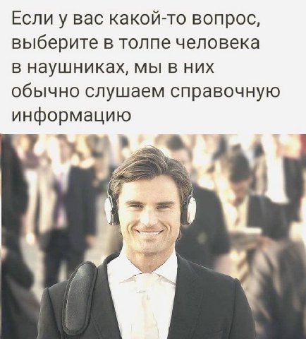 Если у вас какой-то вопрос, выберите в толпе человека в наушниках, мы в них обычно слушаем справочную информацию 3