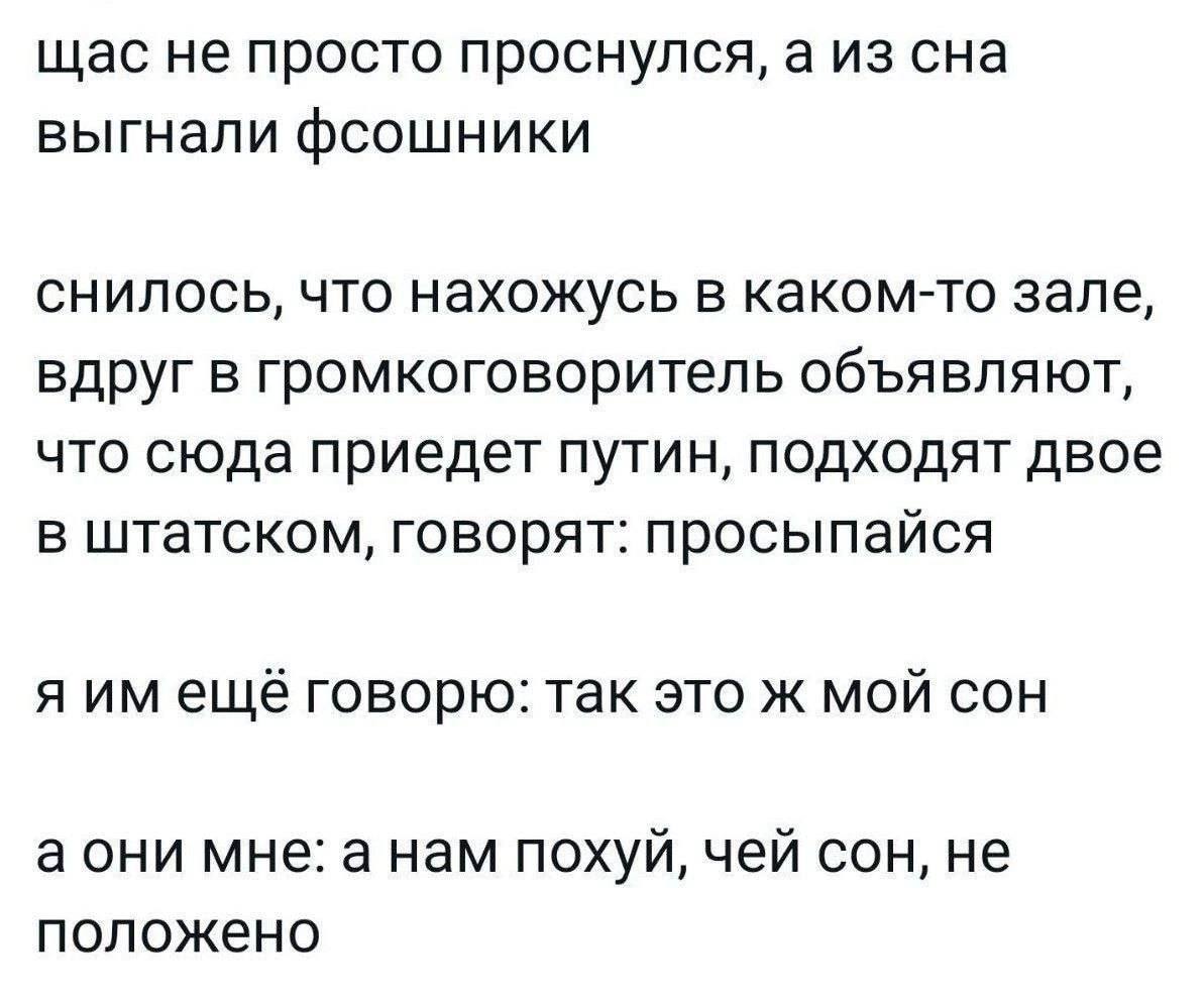 щас не просто проснулся, а из сна выгнали фсошники снилось, что нахожусь в каком-то зале, вдруг в громкоговоритель объявляют, что сюда приедет путин, подходят двое в штатском, говорят: просыпайся я ещ