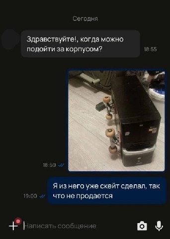 Сегодня Здравствуйте!, когда можно подойти за корпусом? 18:55 2 18:59 Я изнего уже скейт сделал, так 19:00 что не продается о