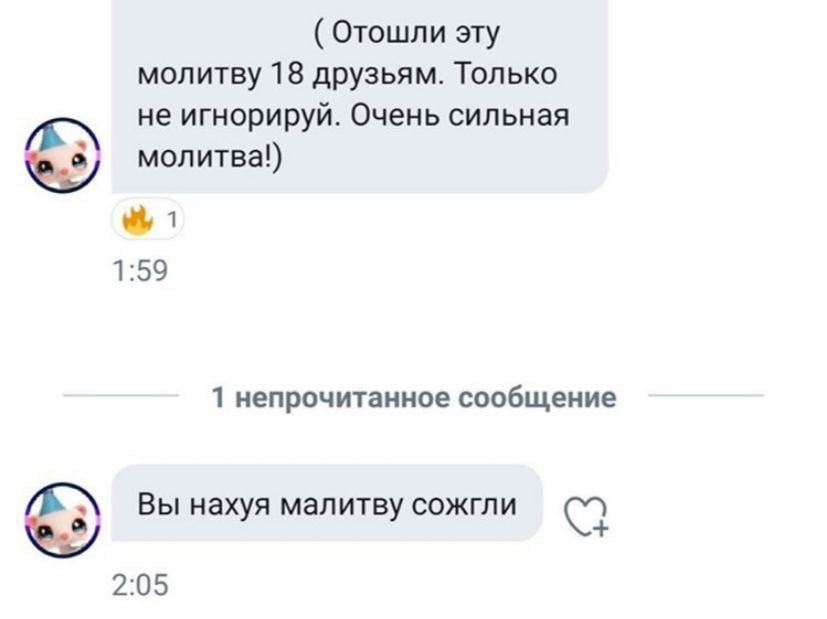 Отошли эту молитву 18 друзьям. Только не игнорируй. Очень сильная 13 молитва!) 1 1:59 1 непрочитанное сообщение Вы нахуя малитву сожгли 2:05