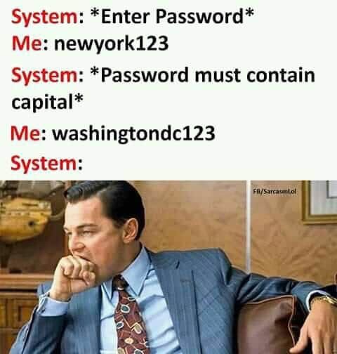 System: *Enter Password* System: *Password must contain capital* Me: washingtondc123