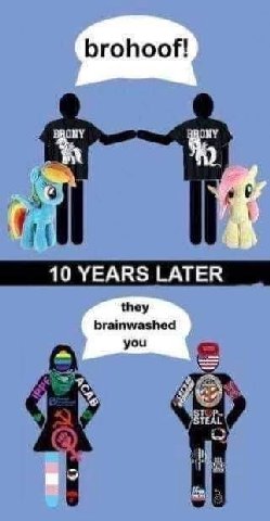 brohoof! ONY 10 YEARS LATER they brainwashed you
