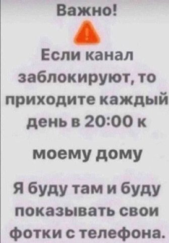 Важно! Если канал заблокируют, то приходите каждый деньв 20:00 к моему дому Я буду там и буду показывать свои фотки с телефона.