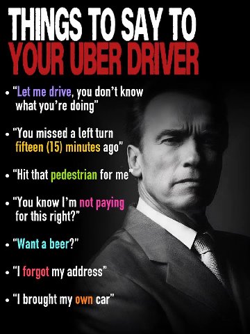 THINGS ТО SAY ТО “Let me drive, you don’t know what you’re doing “You missed a left turn fifteen (15) minutes ago “Hit that pedestrian for me “You know not paying for this right?” Want a beer? forgot 