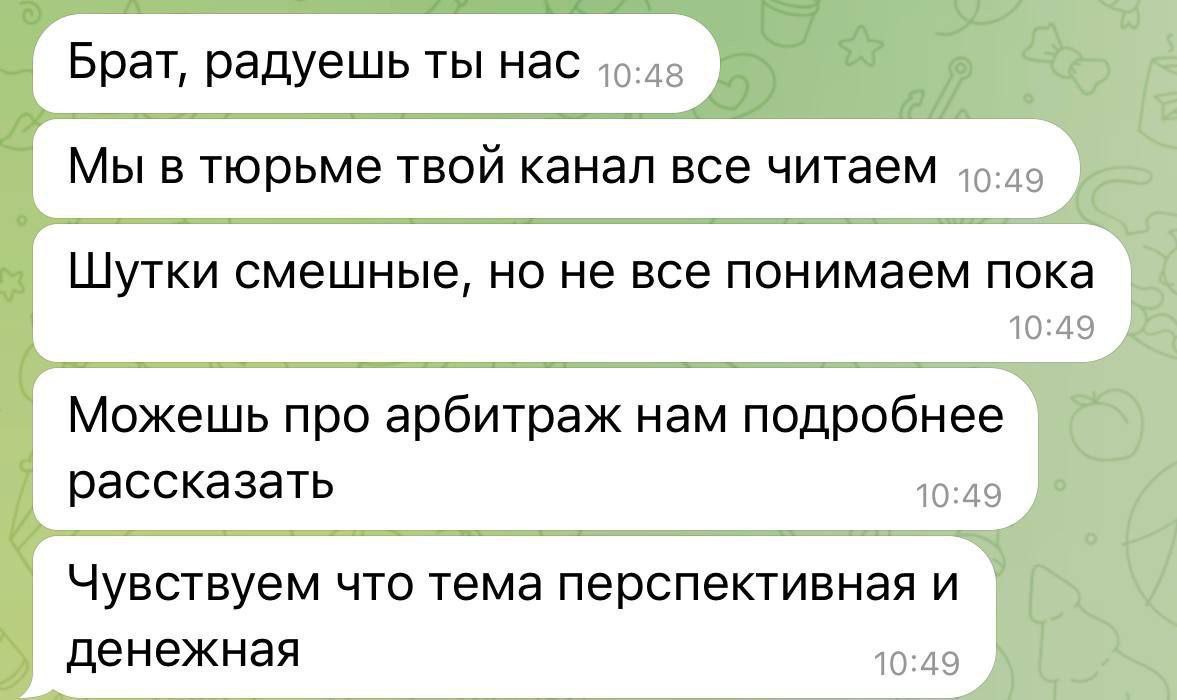 Брат, радуешь ты нас Мы в тюрьме твой канал все читаем Шутки смешные, но не все понимаем пока Можешь про арбитраж нам подробнее рассказать Чувствуем что тема перспективная и денежная