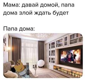 Мама: давай домой, папа дома злой ждать будет Папа дома i!