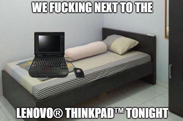 WE FUCKING NEXT ТО THE LENOVO® THINKPAD™ TONIGHT