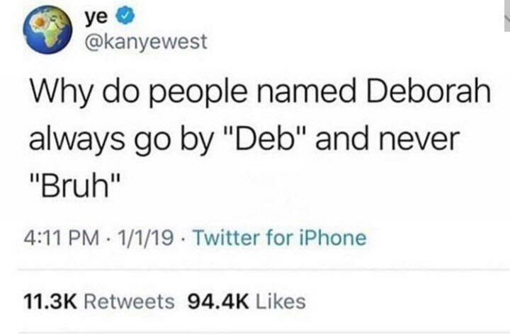 @kanyewest Why people named Deborah always "Deb" and never "Bruh" 4:11 1/1/19 Twitter for iPhone Retweets Likes