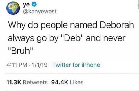 @kanyewest Why people named Deborah always "Deb" and never "Bruh" 4:11 1/1/19 Twitter for iPhone Retweets Likes
