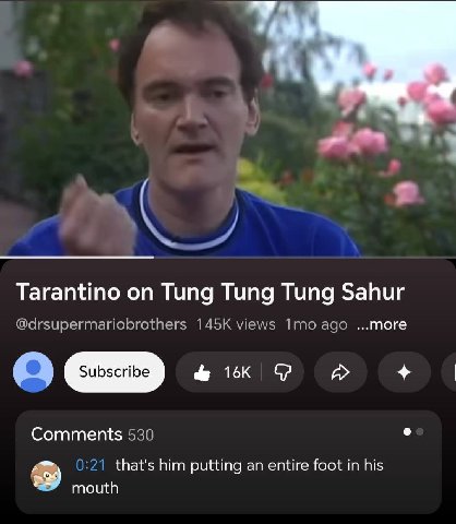 у Tarantino Tung Tung Tung Sahur @drsupermariobrothers views ago ...more Comments 530 0:21 that's him putting an entire foot in his mouth