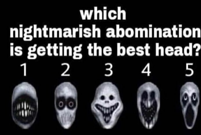 which nightmarish abomination is getting the best head? 1 2 3 4