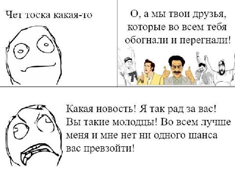Чет тоска какая-то О, амы твои друзья, которые во всем тебя (5) обогнали и перегнали! A 5 2 A 4 Какая новость! Я так рад за вас! Вы такие молодцы! Во всем лучше меня и мне нет ни одного шанса вас прев
