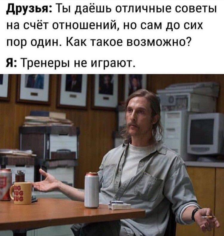 Друзья: Ты даёшь отличные советы на счёт отношений, но сам до сих пор один. Как такое возможно? Я: Тренеры не играют. if.