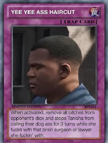 YEE YEE ASS HAIRCUT A When activated, remove all bitches from dick and stops Tanisha from Calling their dog ass for 3 turns while she fucks with that brain surgeon or lawyer she fuckin’ with.